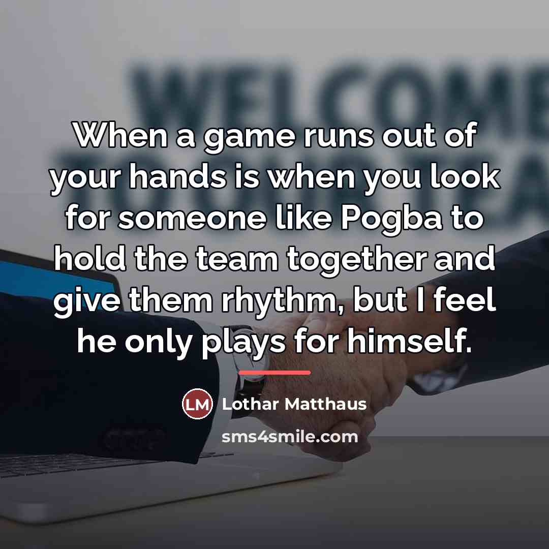 “When a game runs out of your hands is when…” quote by Lothar Matthaus