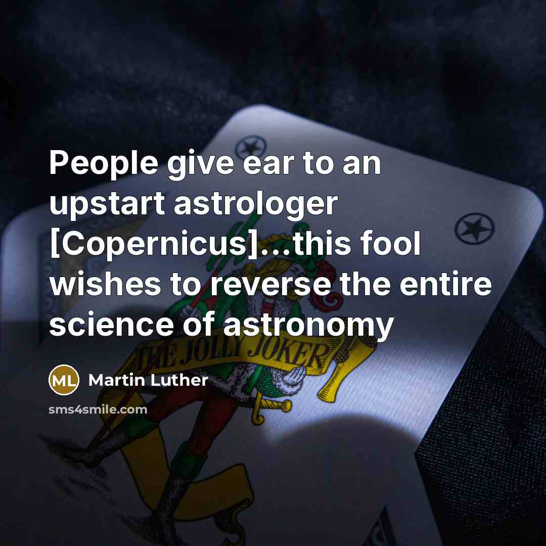 “People give ear to an upstart astrologer [Copernicus]...this fool wishes to reverse the entire science of astronomy” quote by Martin Luther