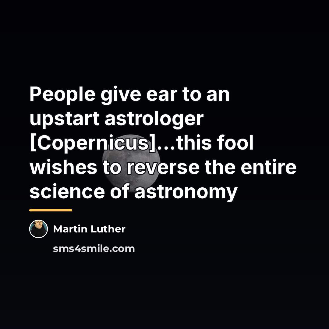 “People give ear to an upstart astrologer [Copernicus]...this fool wishes…” quote by Martin Luther