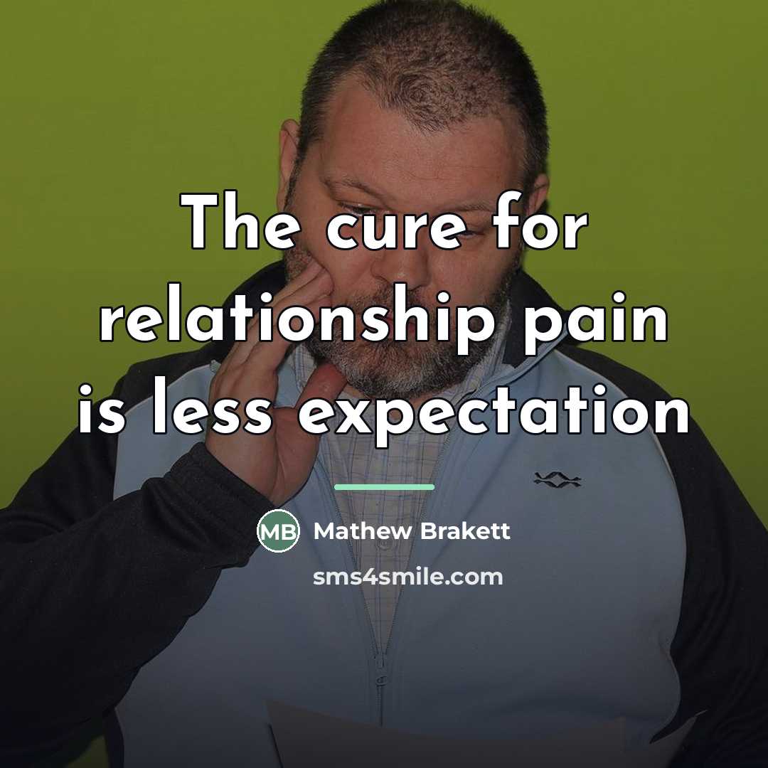 “The cure for relationship pain is less expectation…” quote by Mathew Brakett