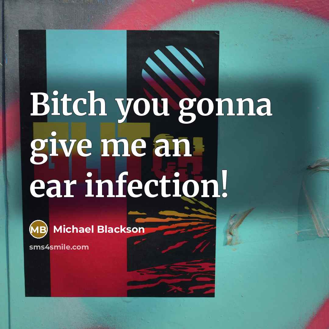 “Bitch you gonna give me an ear infection!” quote by Michael Blackson