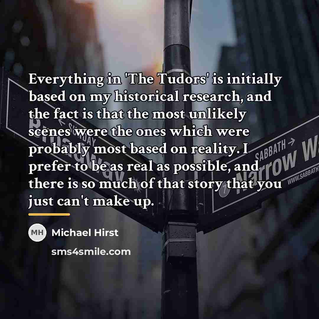 “Everything in 'The Tudors' is initially based on my historical…” quote by Michael Hirst