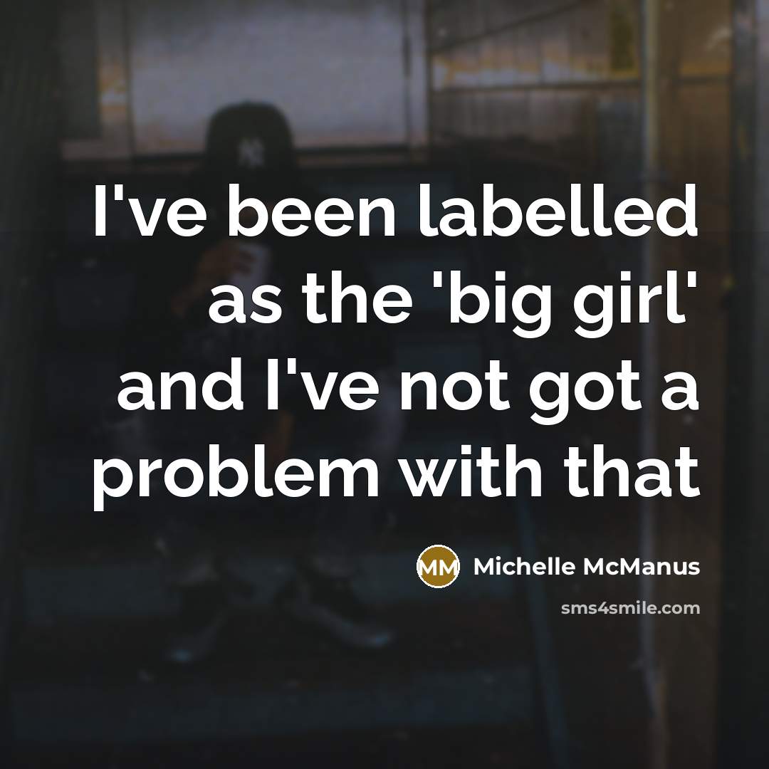 “I've been labelled as the 'big girl' and I've not…” quote by Michelle McManus