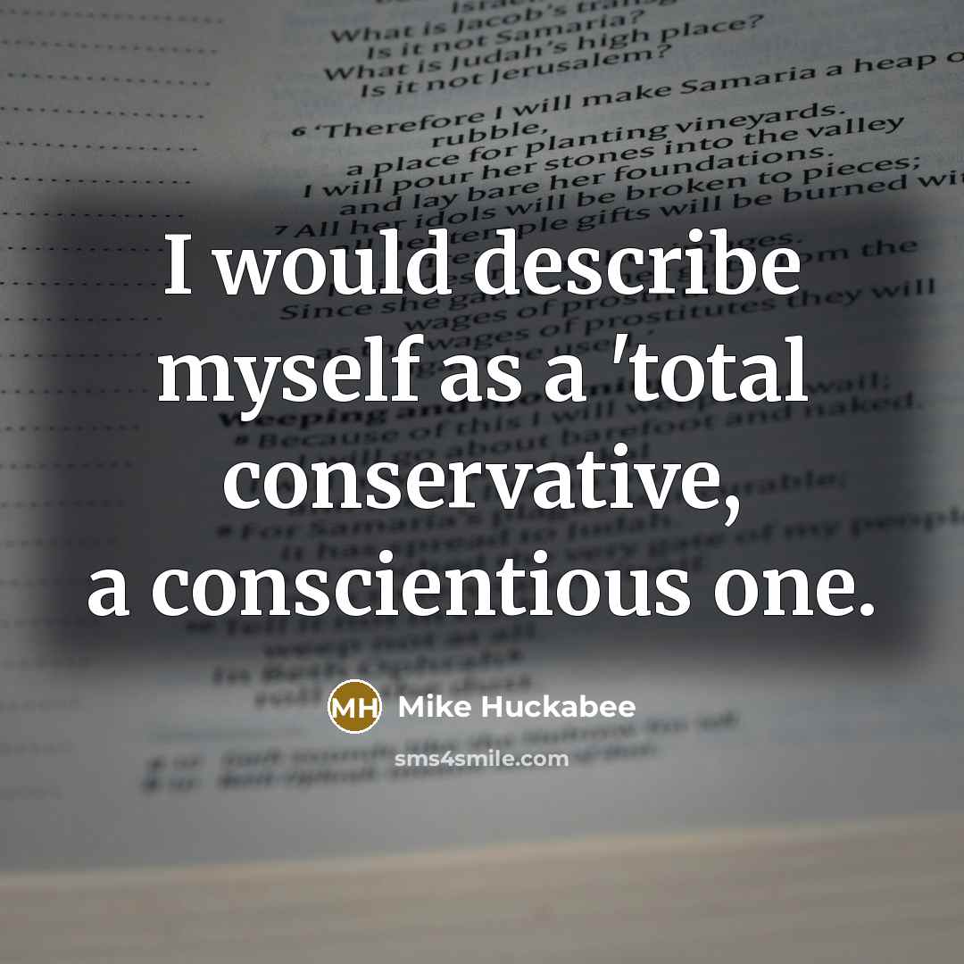 “I would describe myself as a 'total conservative, a conscientious…” quote by Mike Huckabee