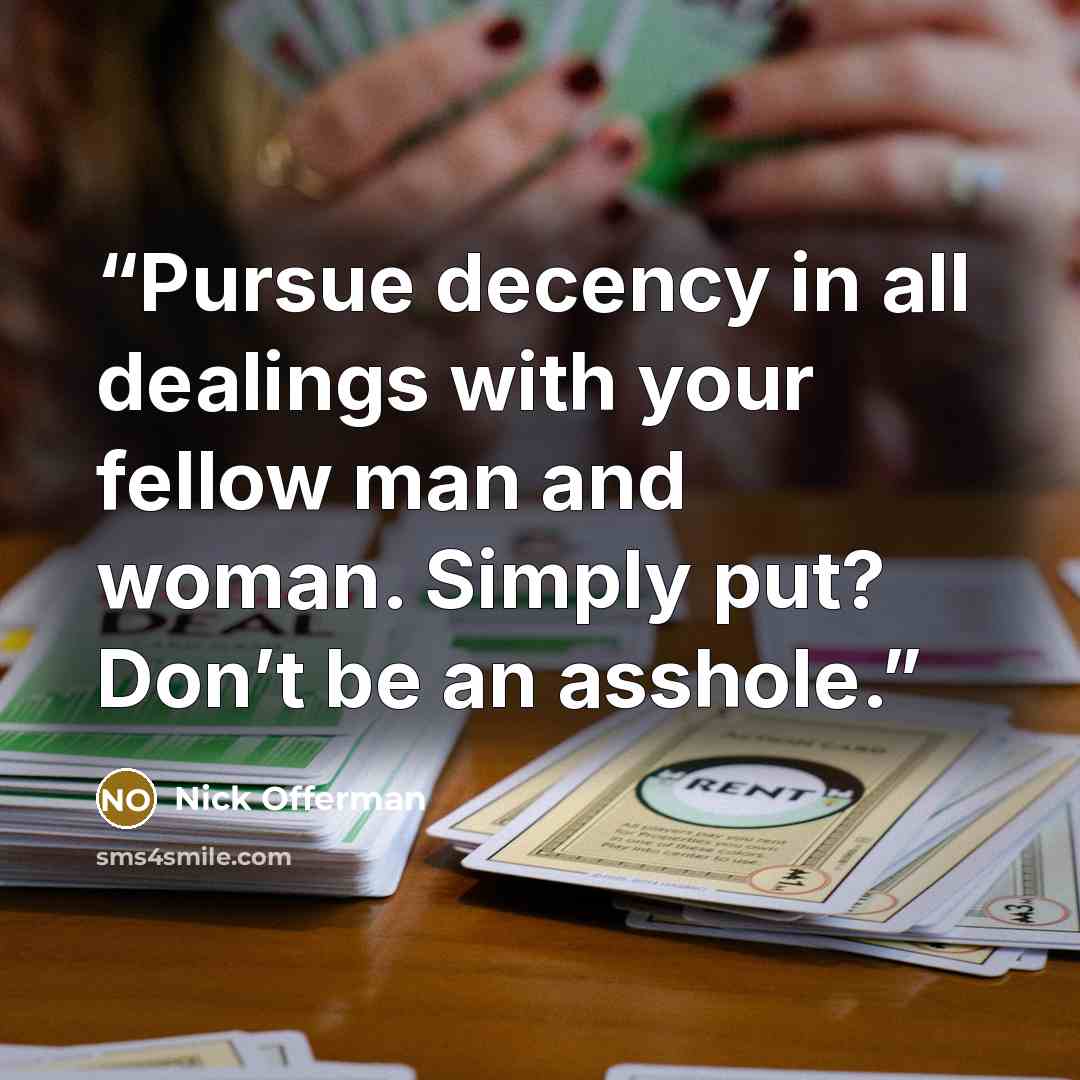 “Pursue decency in all dealings with your fellow man and woman. Simply put? Don’t be an asshole.” quote by Nick Offerman