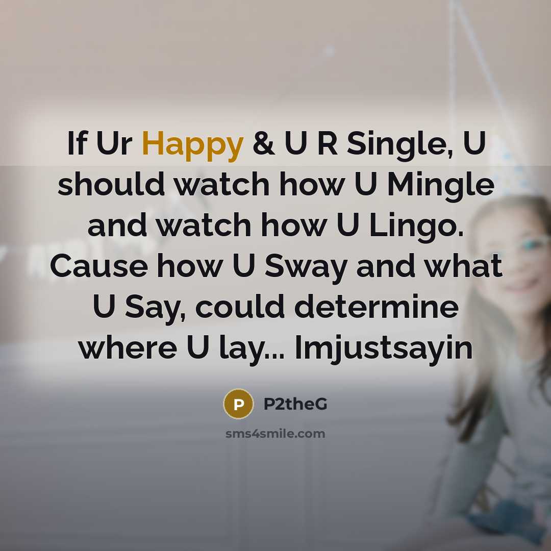 “If Ur Happy & U R Single, U should watch how U Mingle and watch how U Lingo. Cause how U Sway and what U Say, could determine where U lay... Imjustsayin” quote by P2theG