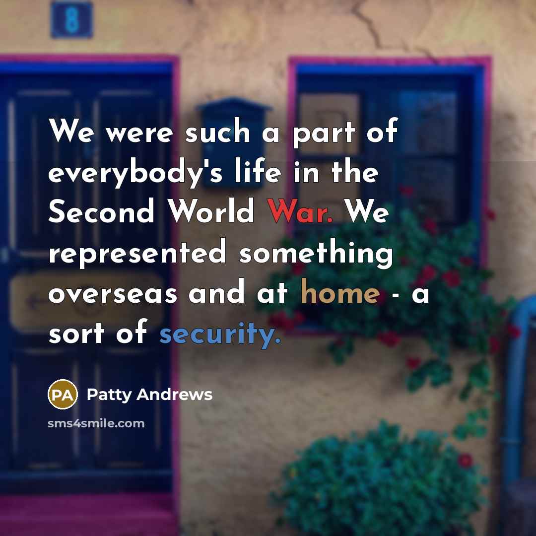 “We were such a part of everybody's life in the…” quote by Patty Andrews