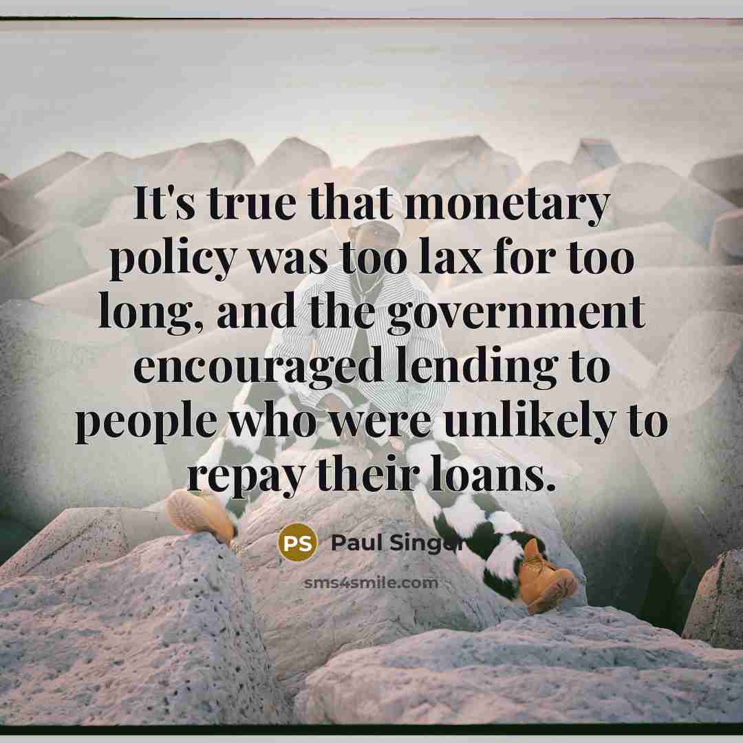 “It's true that monetary policy was too lax for too…” quote by Paul Singer