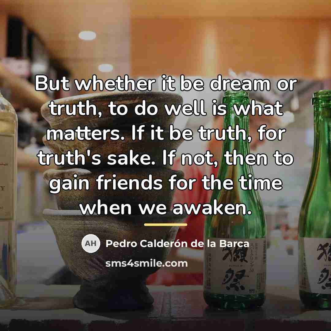 “But whether it be dream or truth, to do well…” quote by Pedro Calderon de la Barca