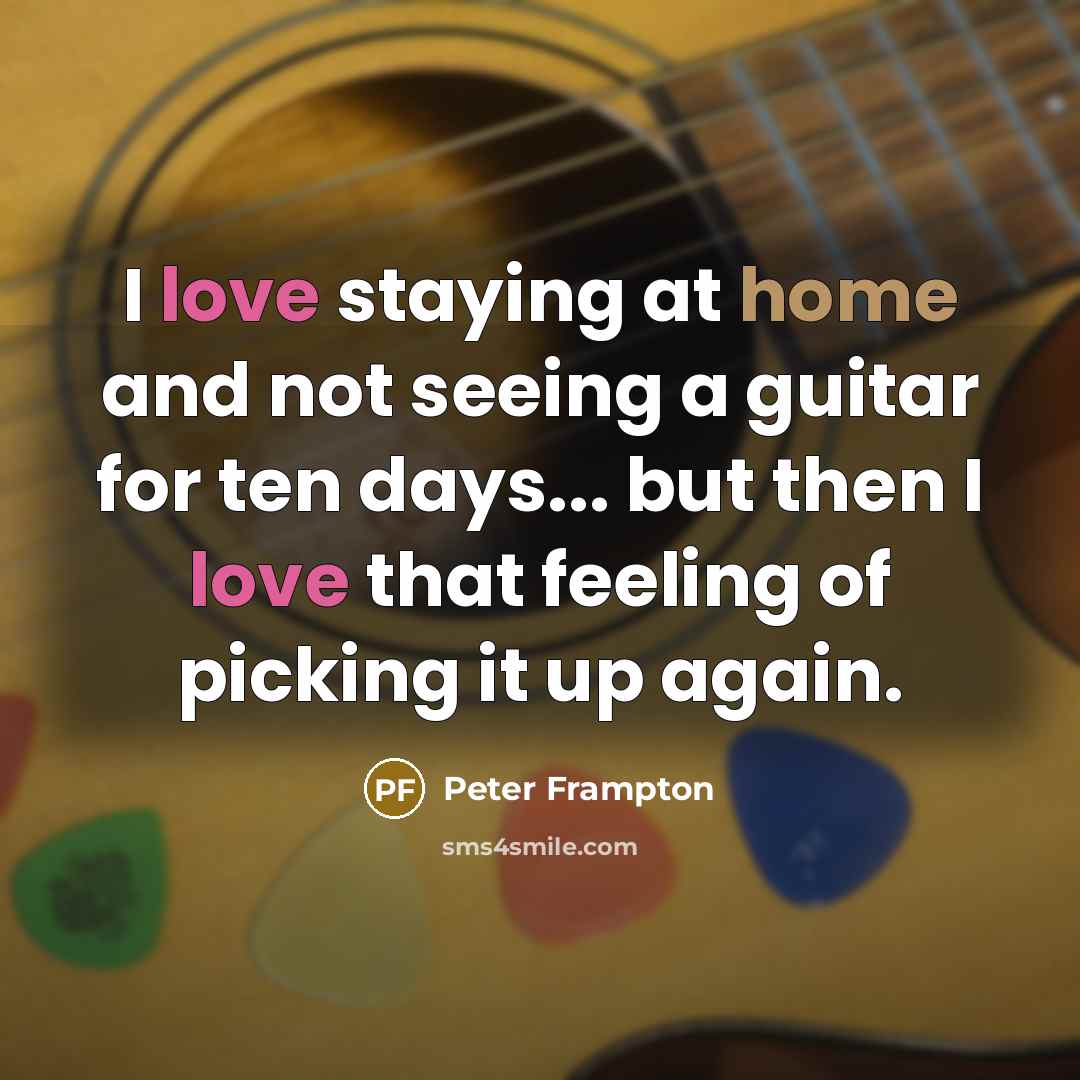 “I love staying at home and not seeing a guitar…” quote by Peter Frampton