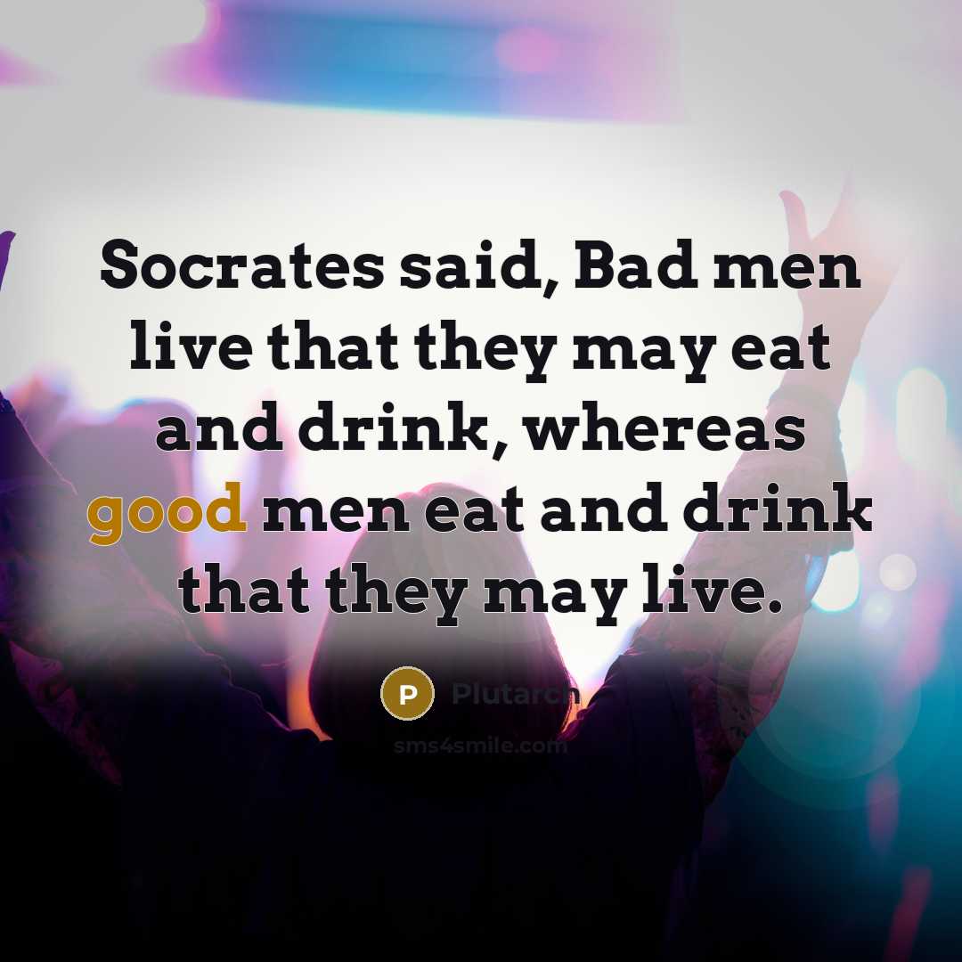 “Socrates said, Bad men live that they may eat and…” quote by Plutarch