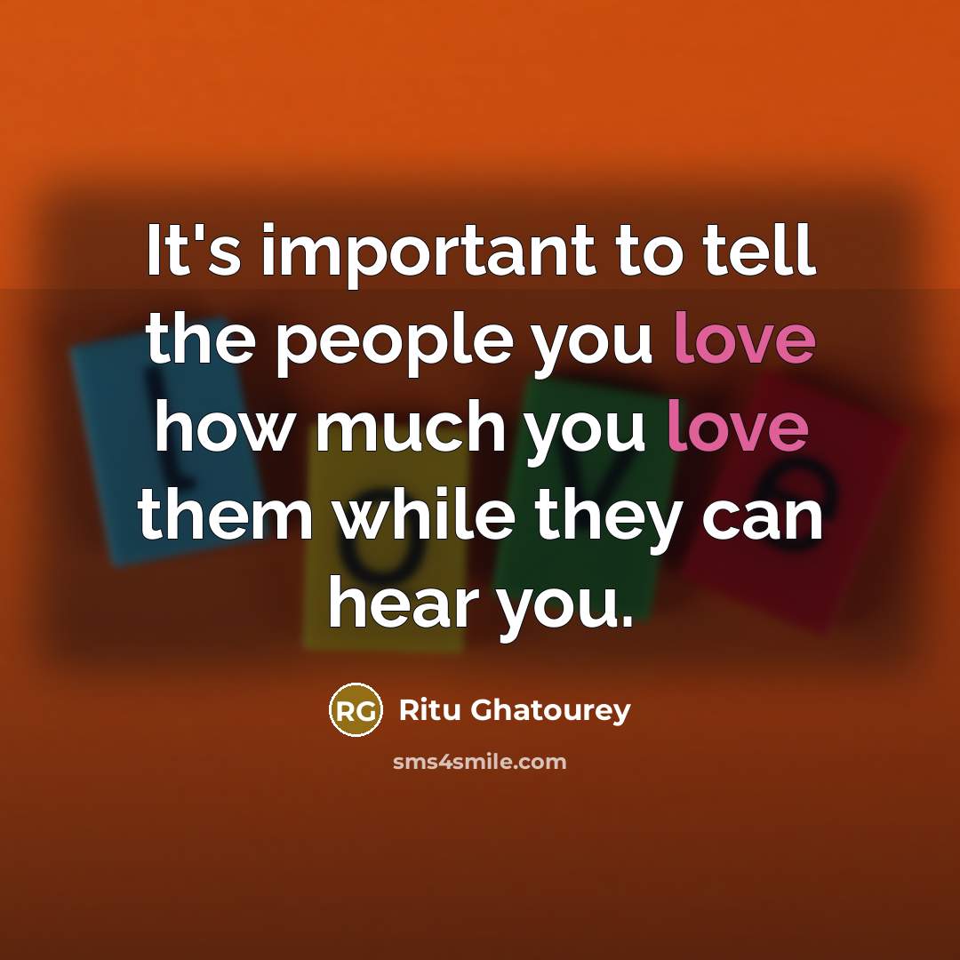 “It's important to tell the people you love how much…” quote by Ritu Ghatourey