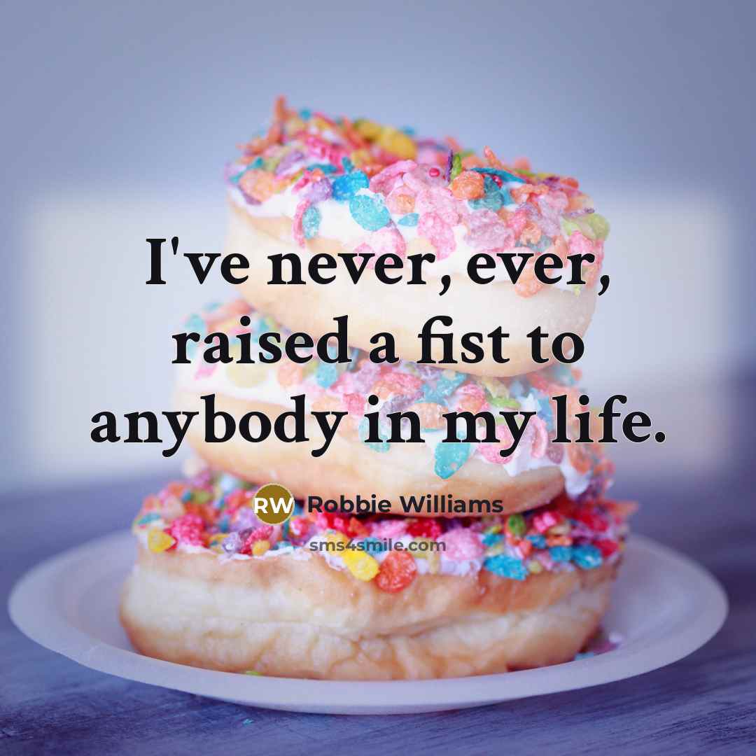 “I've never, ever, raised a fist to anybody in my…” quote by Robbie Williams