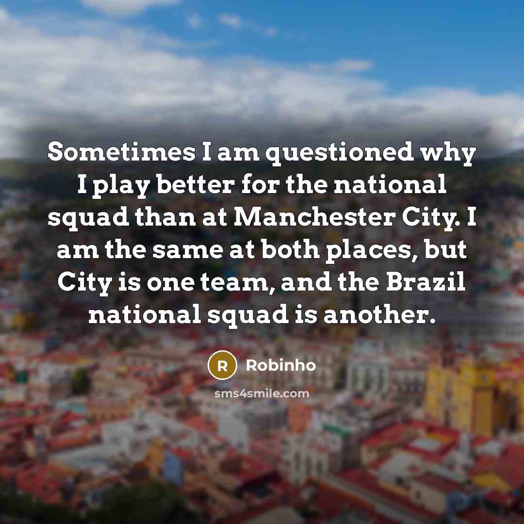 “Sometimes I am questioned why I play better for the…” quote by Robinho