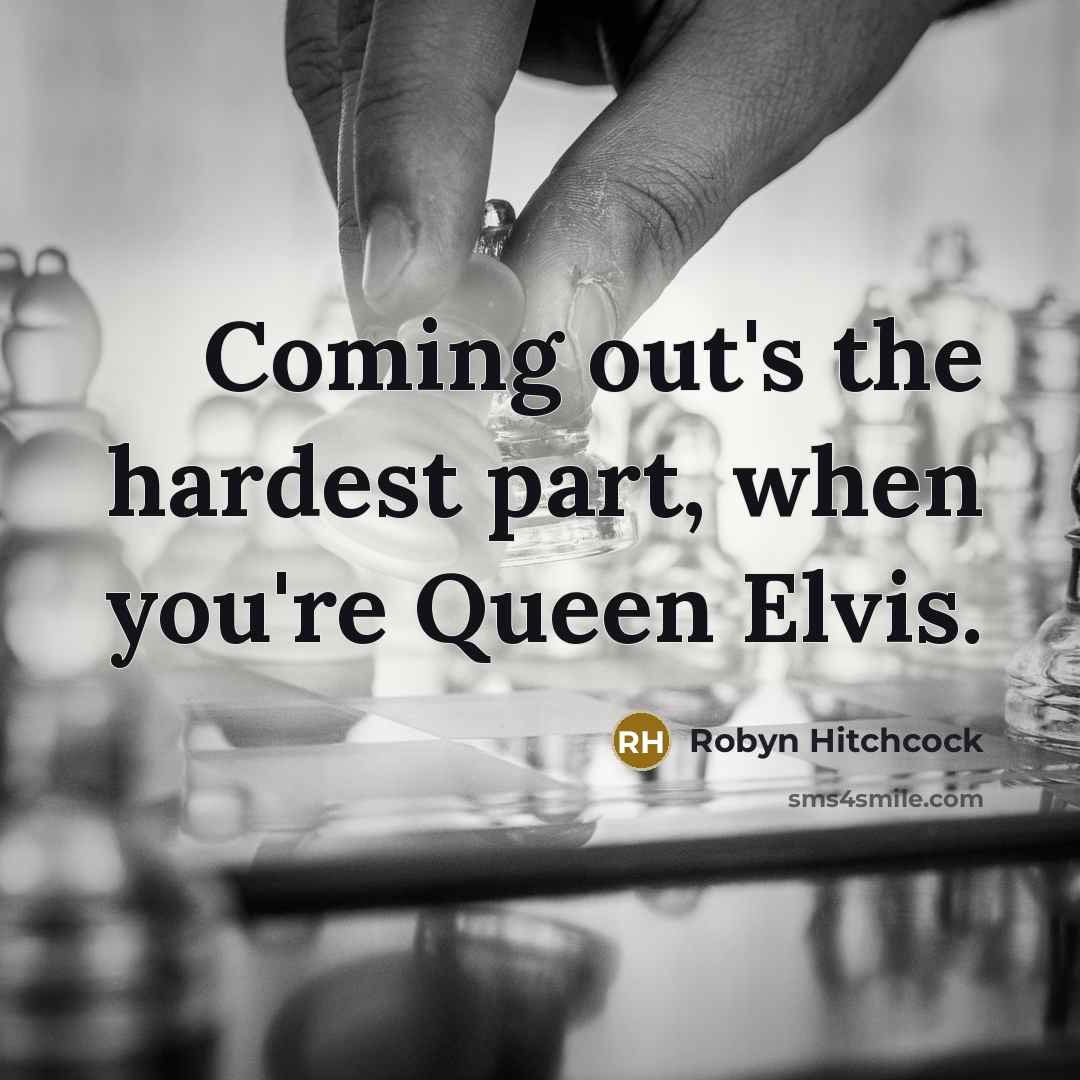 “Coming out's the hardest part, when you're Queen Elvis.…” quote by Robyn Hitchcock
