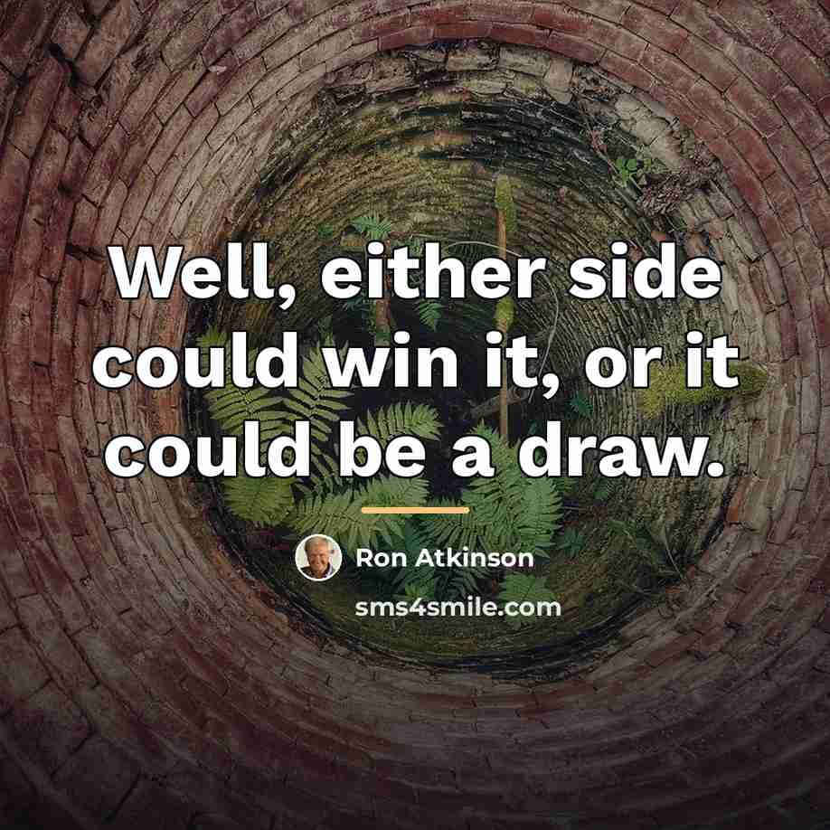 “Well, either side could win it, or it could be…” quote by Ron Atkinson