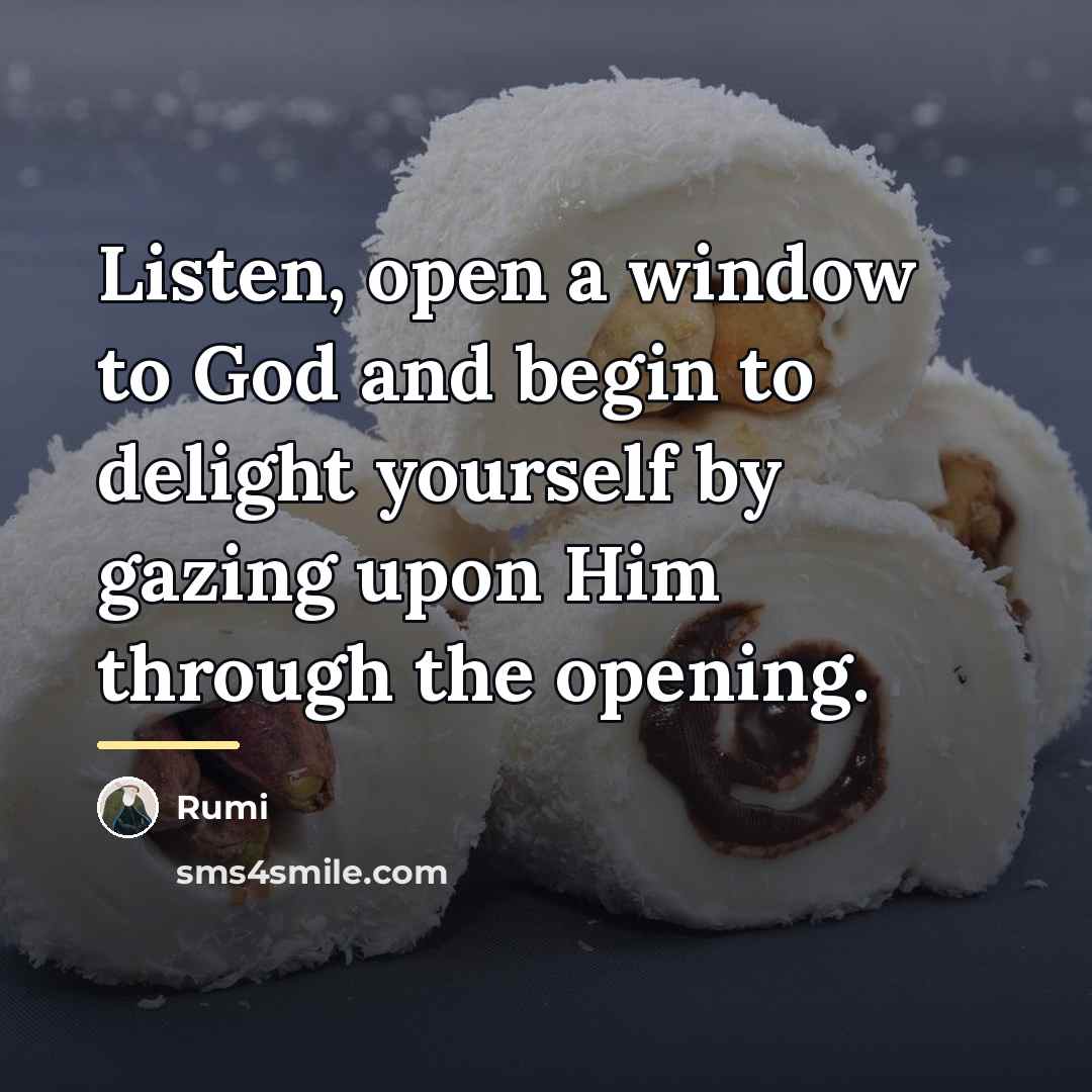 “Listen, open a window to God and begin to delight…” quote by Rumi