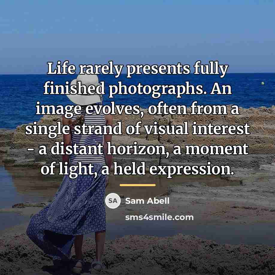 “Life rarely presents fully finished photographs. An image evolves, often…” quote by Sam Abell