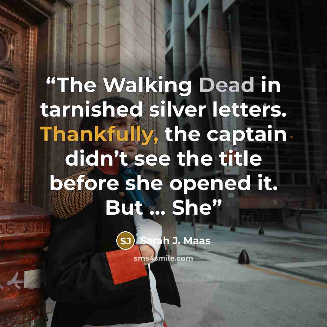 “The Walking Dead in tarnished silver letters. Thankfully, the captain didn’t see the title before she opened it. But … She” quote by Sarah J. Maas
