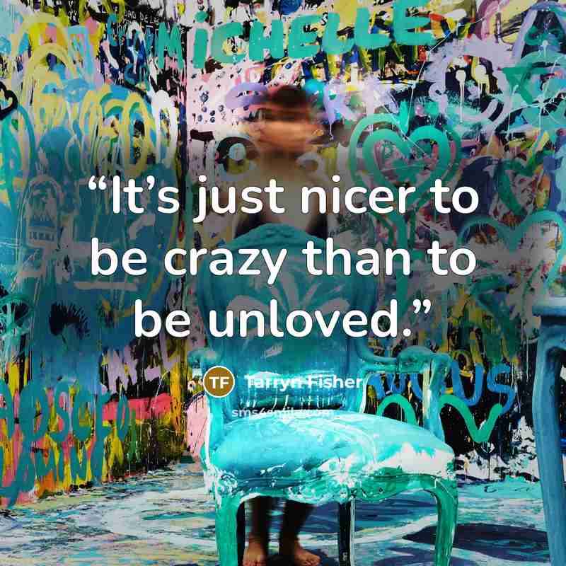 “It’s just nicer to be crazy than to be unloved.” quote by Tarryn Fisher