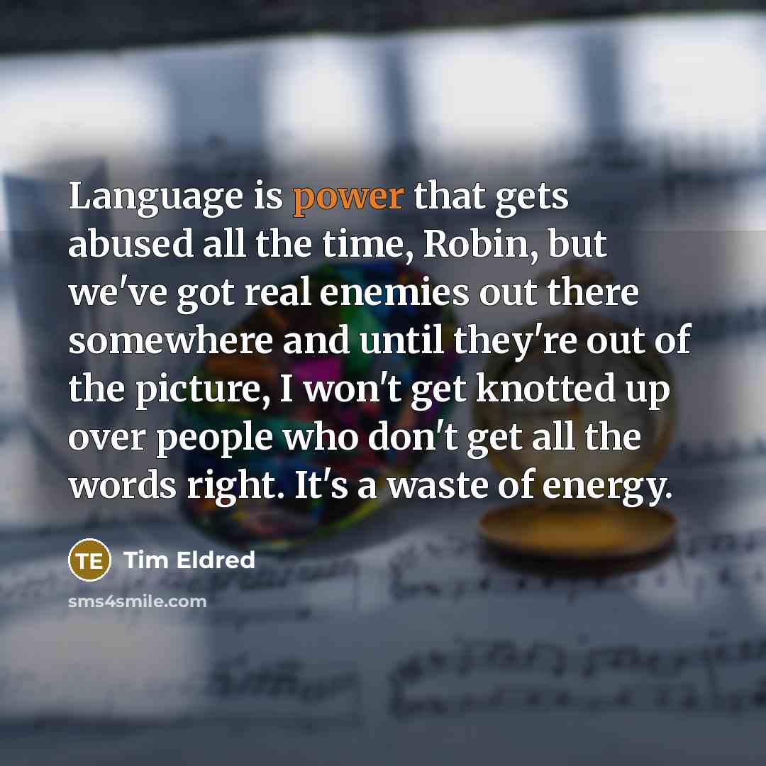 “Language is power that gets abused all the time, Robin, but we've got real enemies out there somewhere and until they're out of the picture, I won't get knotted up over people who don't get all the words right. It's a waste of energy.” quote by Tim Eldred