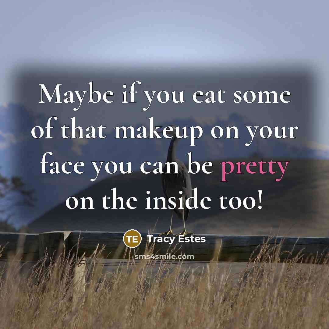 “Maybe if you eat some of that makeup on your…” quote by Tracy Estes