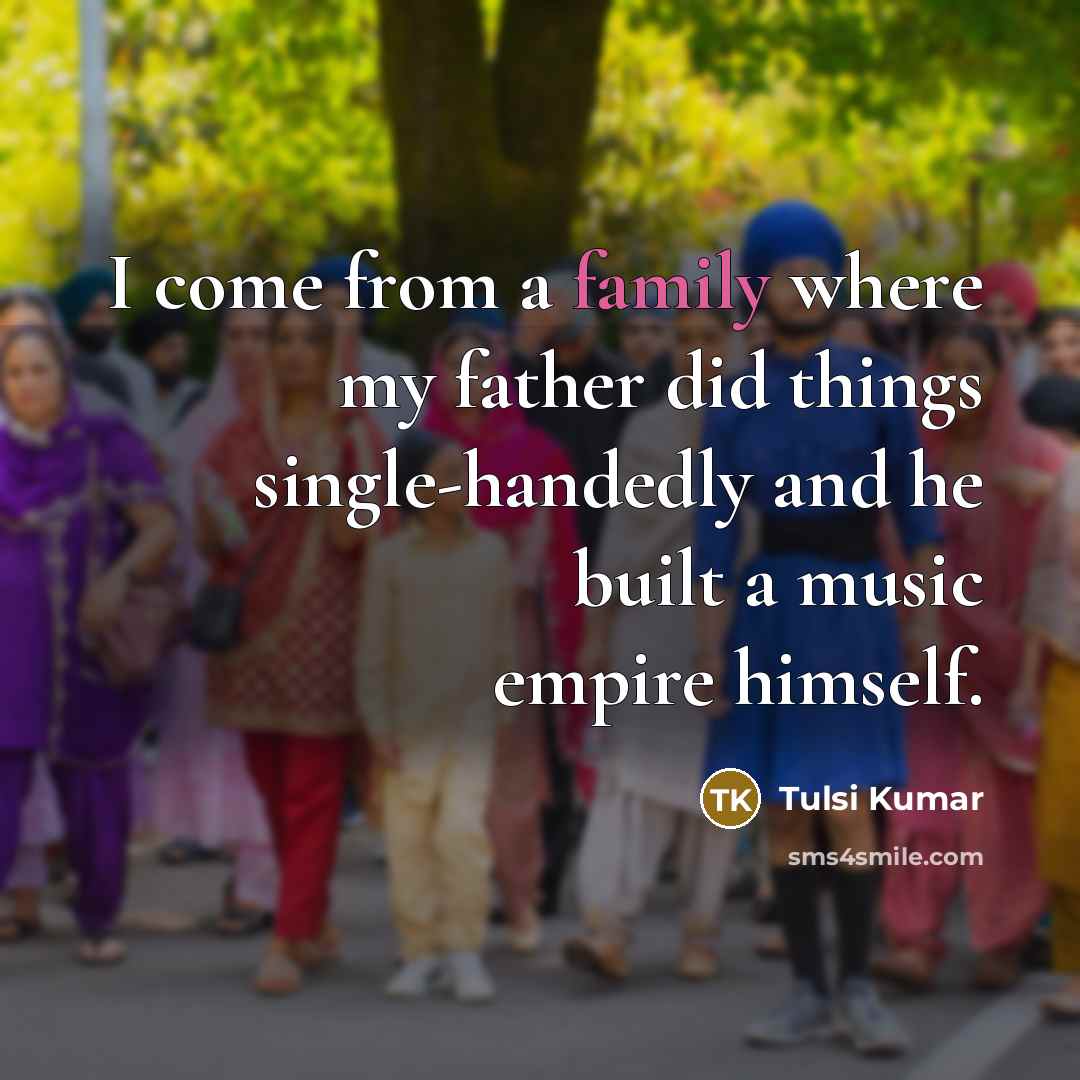 “I come from a family where my father did things…” quote by Tulsi Kumar