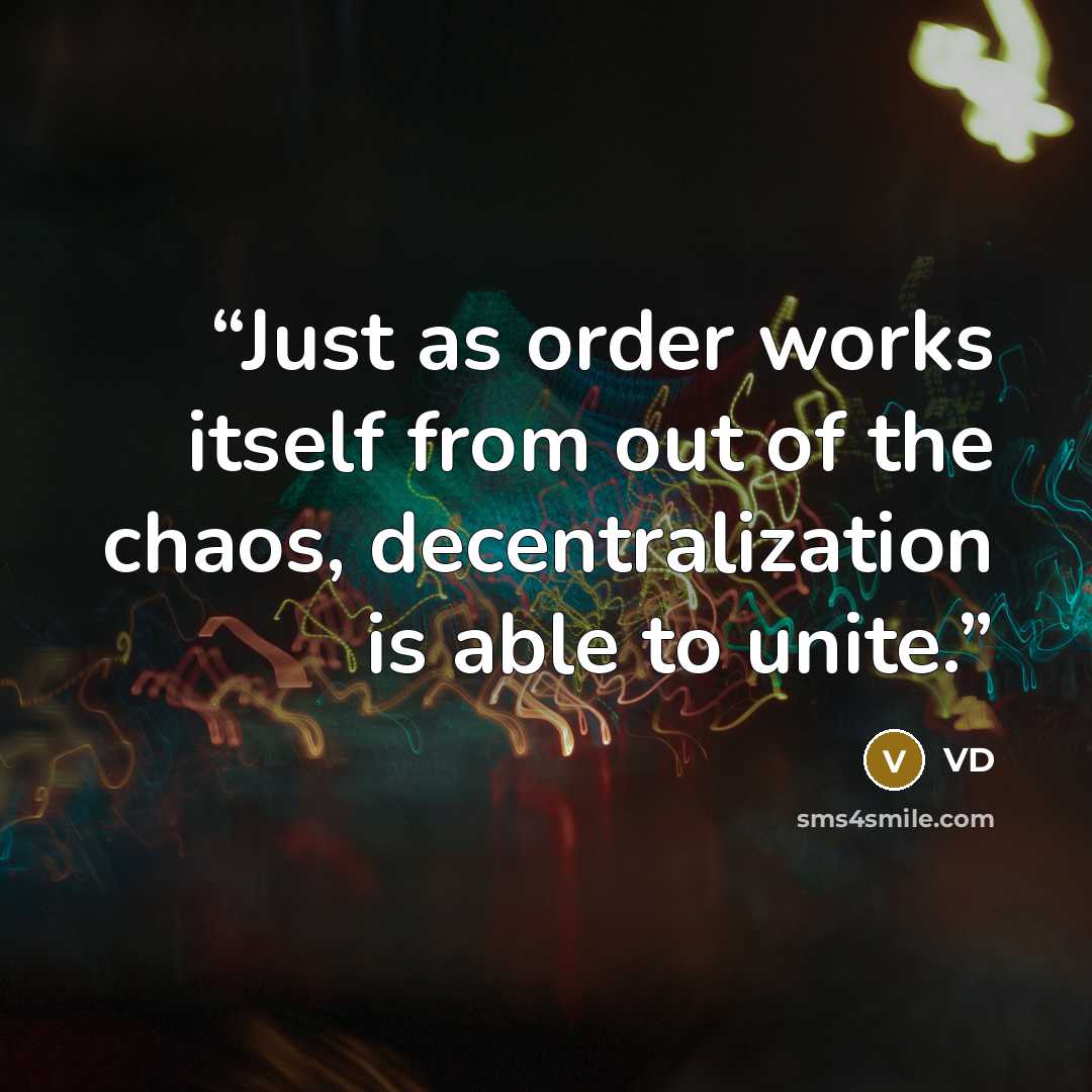 “Just as order works itself from out of the chaos, decentralization is able to unite.” quote by VD