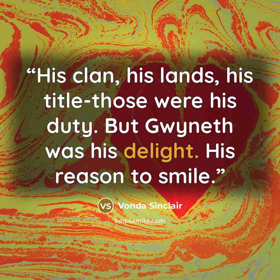 “His clan, his lands, his title-those were his duty. But Gwyneth was his delight. His reason to smile.” quote by Vonda Sinclair