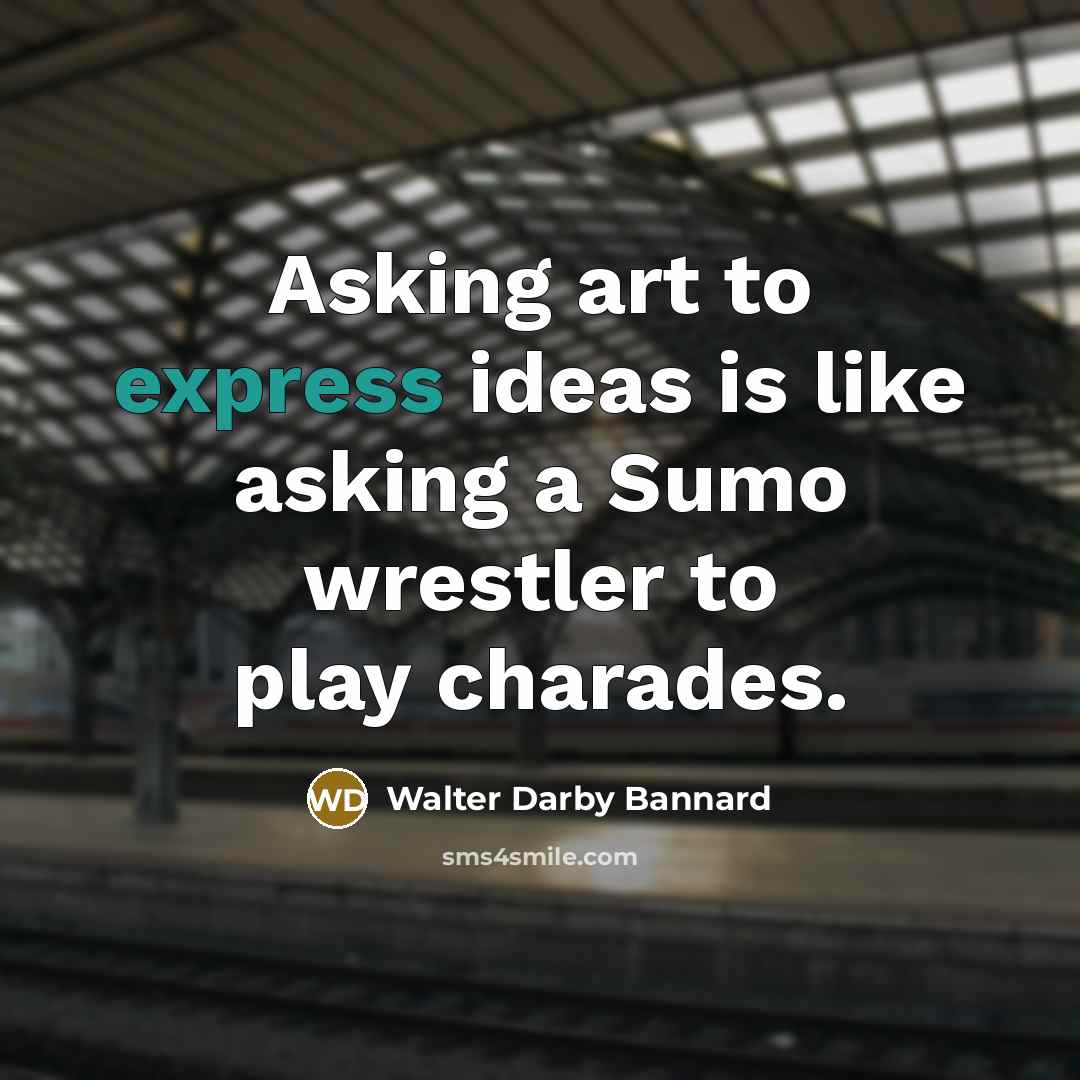 “Asking art to express ideas is like asking a Sumo…” quote by Walter Darby Bannard