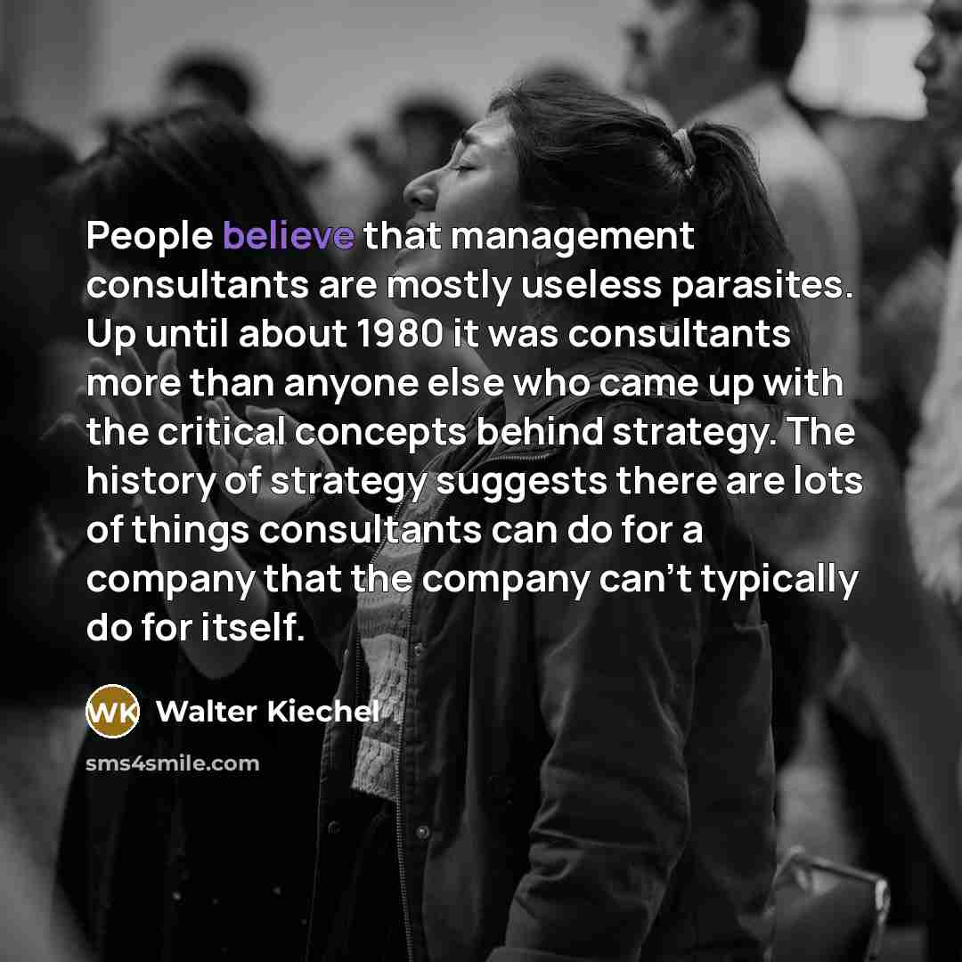“People believe that management consultants are mostly useless parasites. Up…” quote by Walter Kiechel