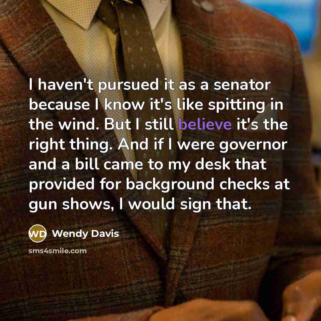 “I haven't pursued it as a senator because I know…” quote by Wendy Davis