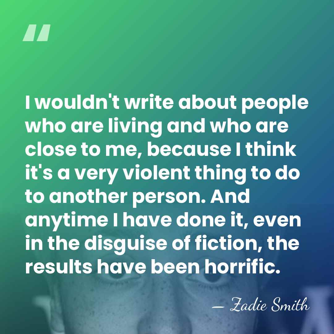 I wouldn't write about people who are living and who are close&hellip; - Zadie Smith