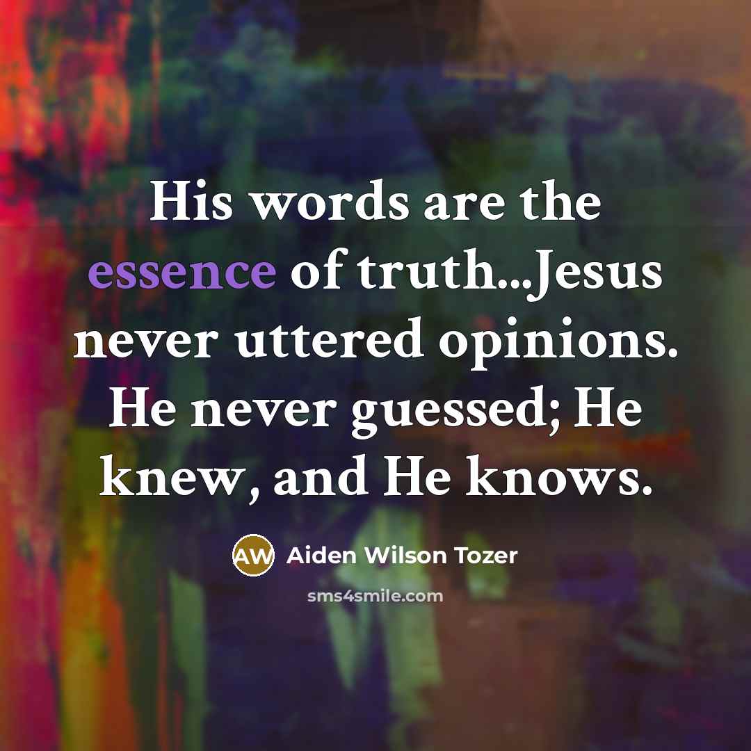 “His words are the essence of truth...Jesus never uttered opinions.…” quote by Aiden Wilson Tozer