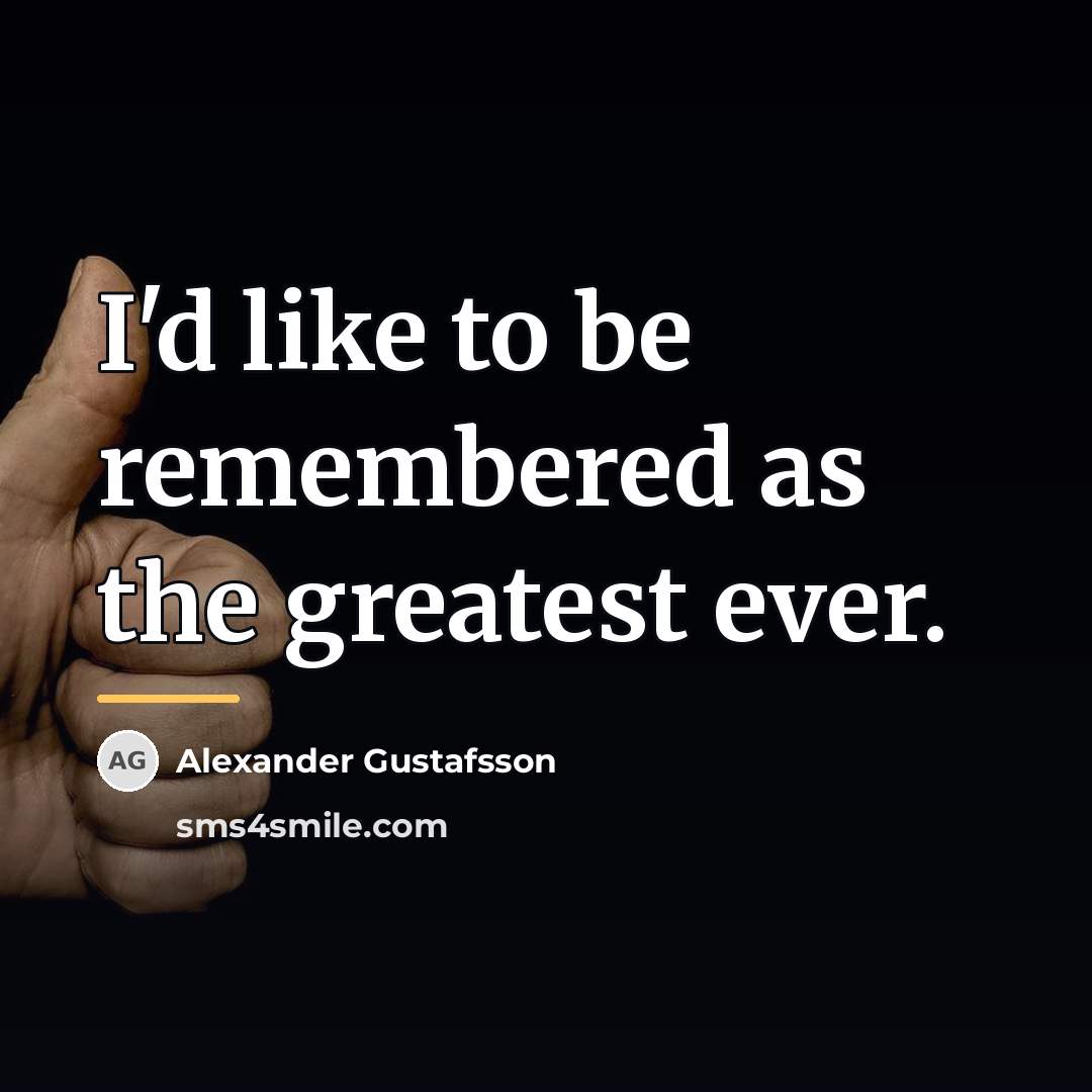 “I'd like to be remembered as the greatest ever.…” quote by Alexander Gustafsson