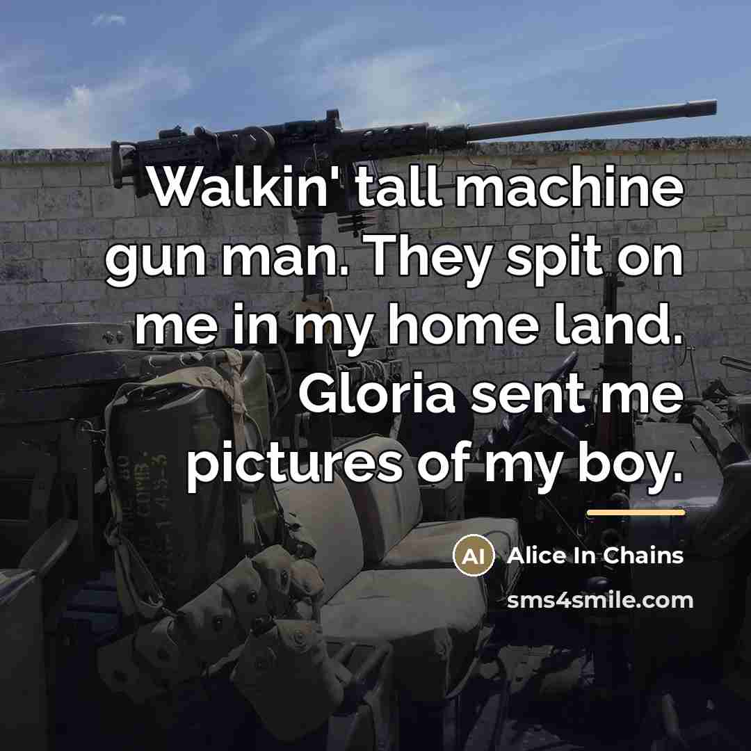 “Walkin' tall machine gun man. They spit on me in…” quote by Alice In Chains