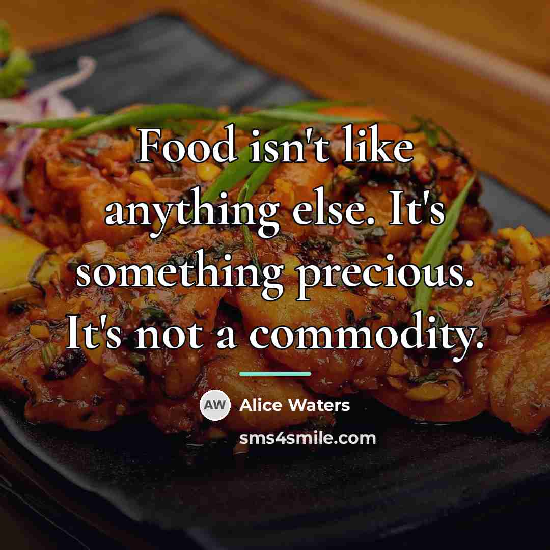 “Food isn't like anything else. It's something precious. It's not…” quote by Alice Waters