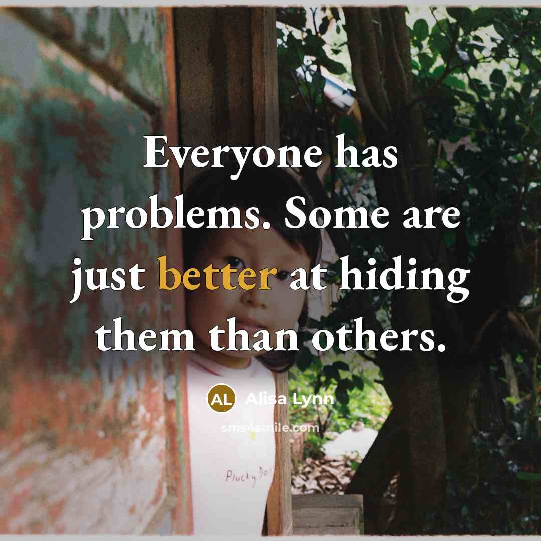 “Everyone has problems. Some are just better at hiding them than others.” quote by Alisa Lynn