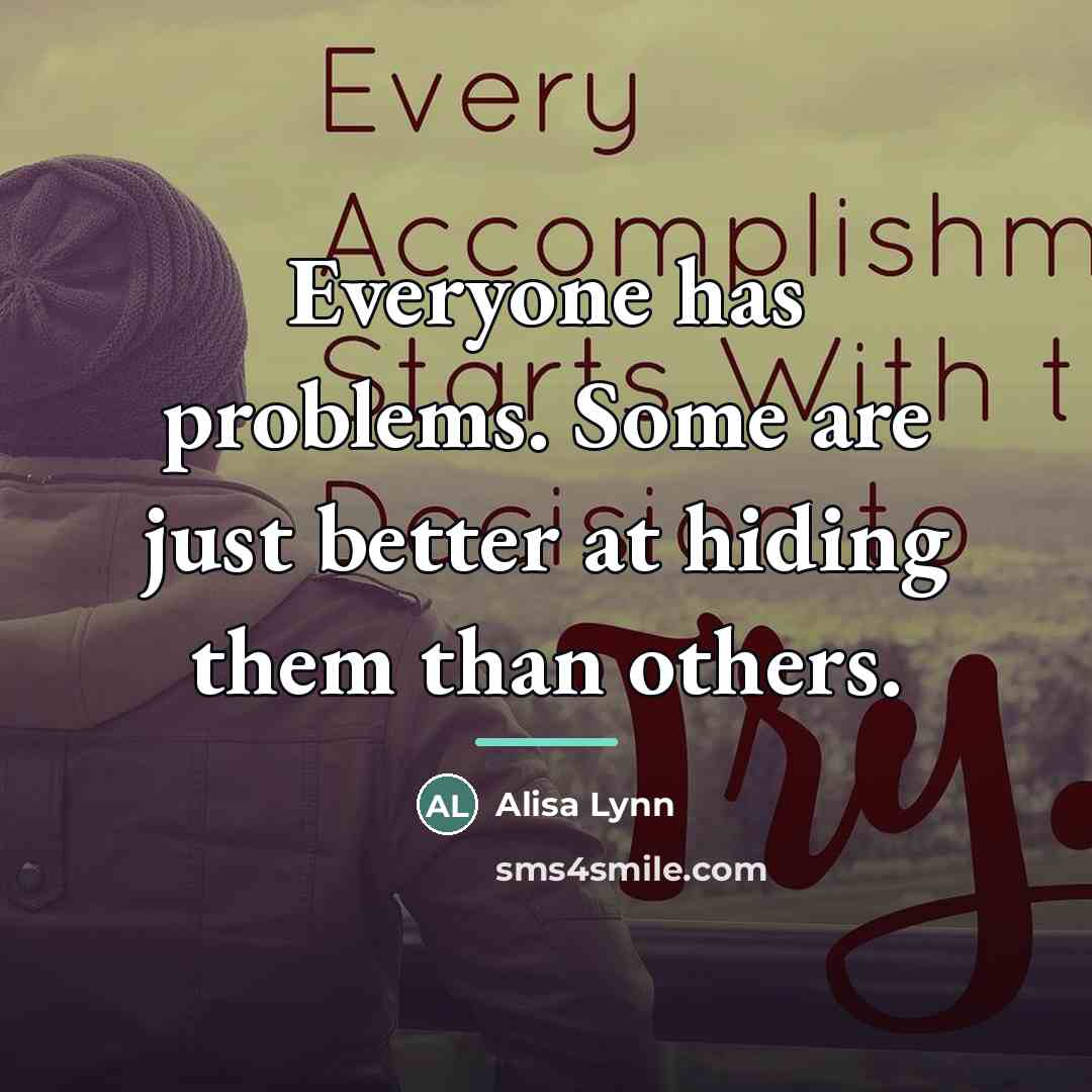 “Everyone has problems. Some are just better at hiding them…” quote by Alisa Lynn