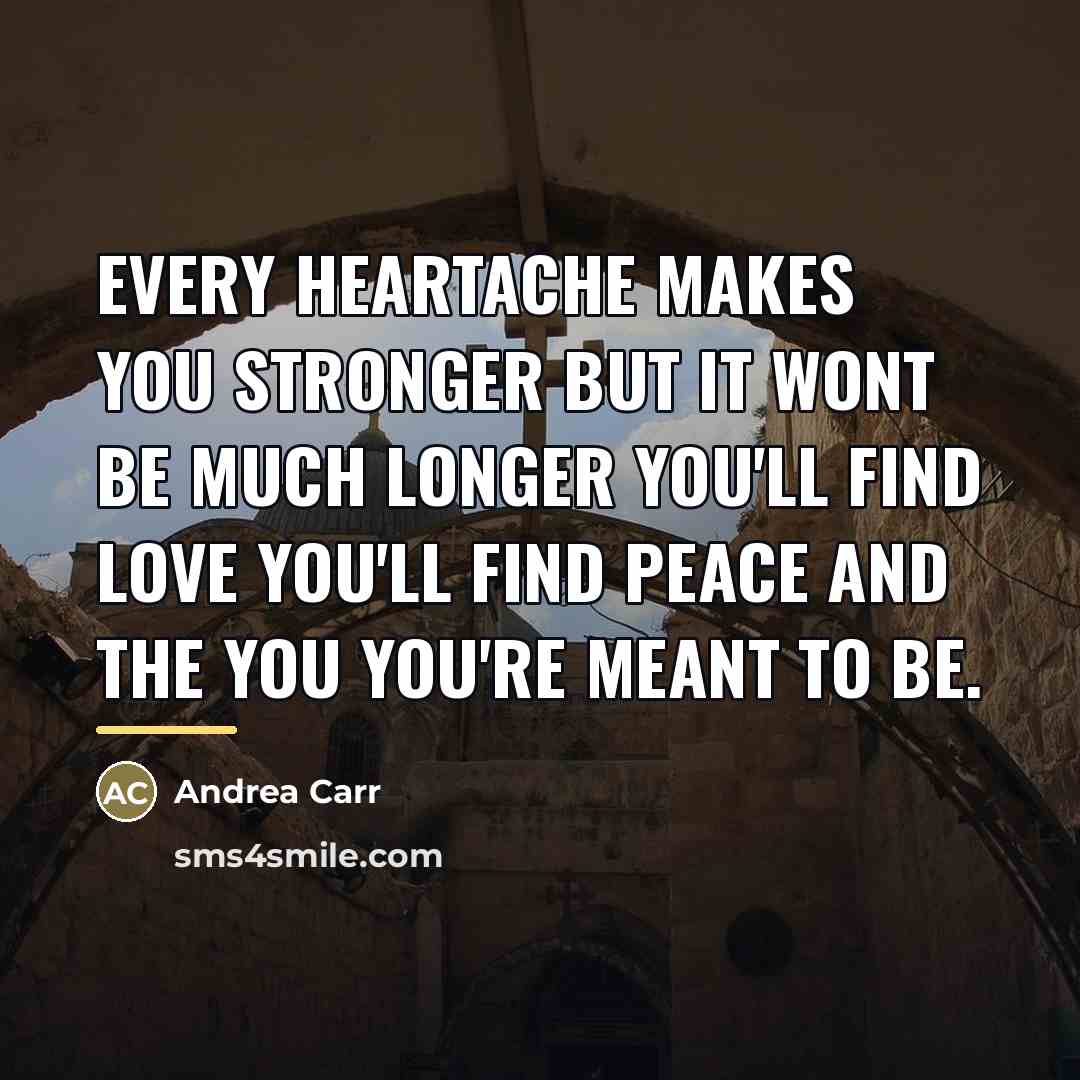 “Every heartache makes you stronger but it wont be much…” quote by Andrea Carr