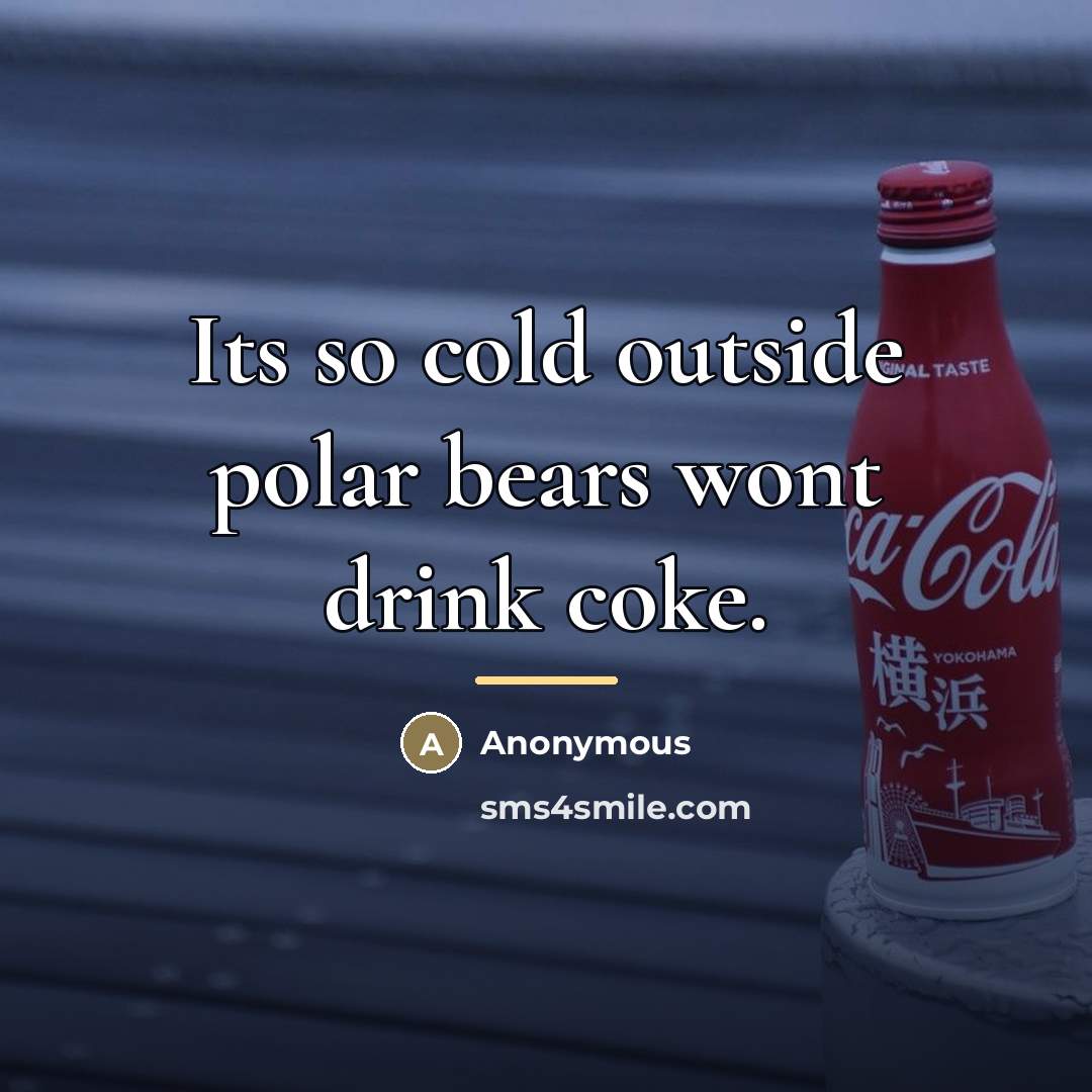 “Its so cold outside polar bears wont drink coke.…” quote by Anonymous