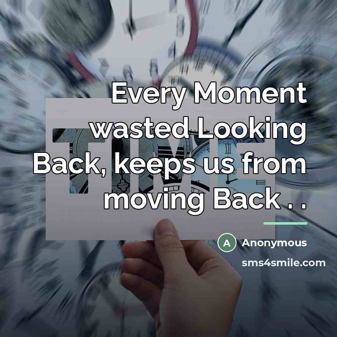 “Every Moment wasted Looking Back, keeps us from moving Back…” quote by Anonymous