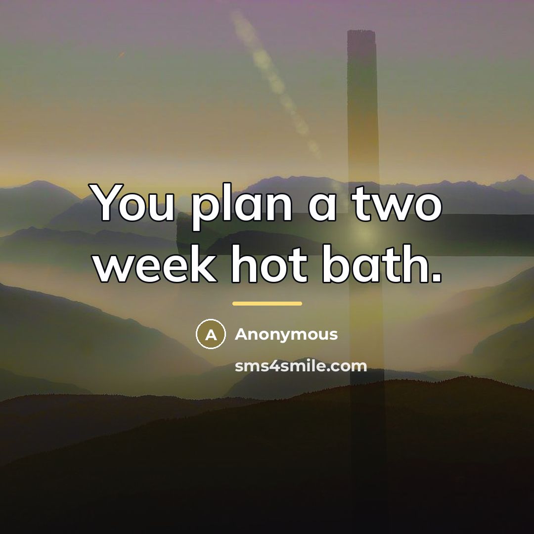 “You plan a two week hot bath.…” quote by Anonymous