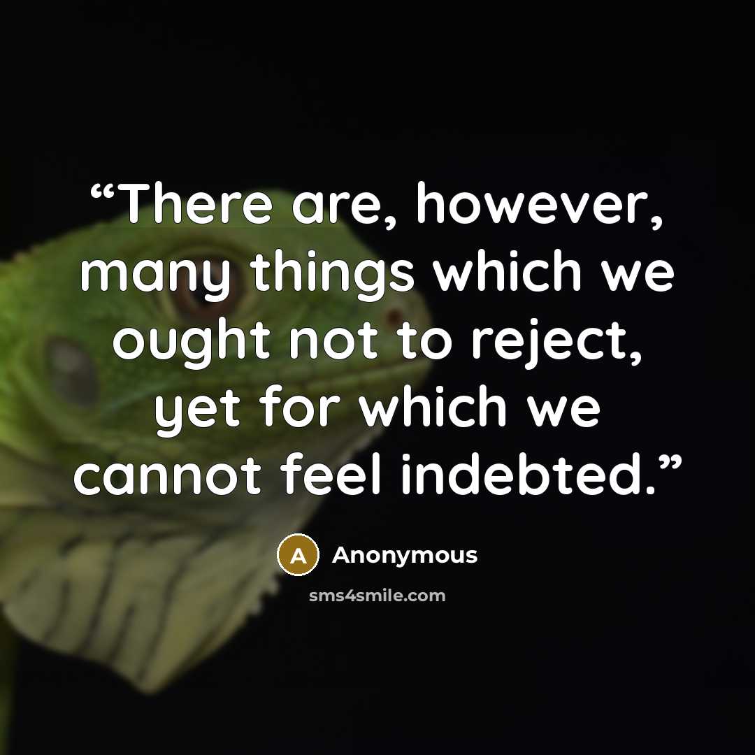 “There are, however, many things which we ought not to reject, yet for which we cannot feel indebted.” quote by Anonymous
