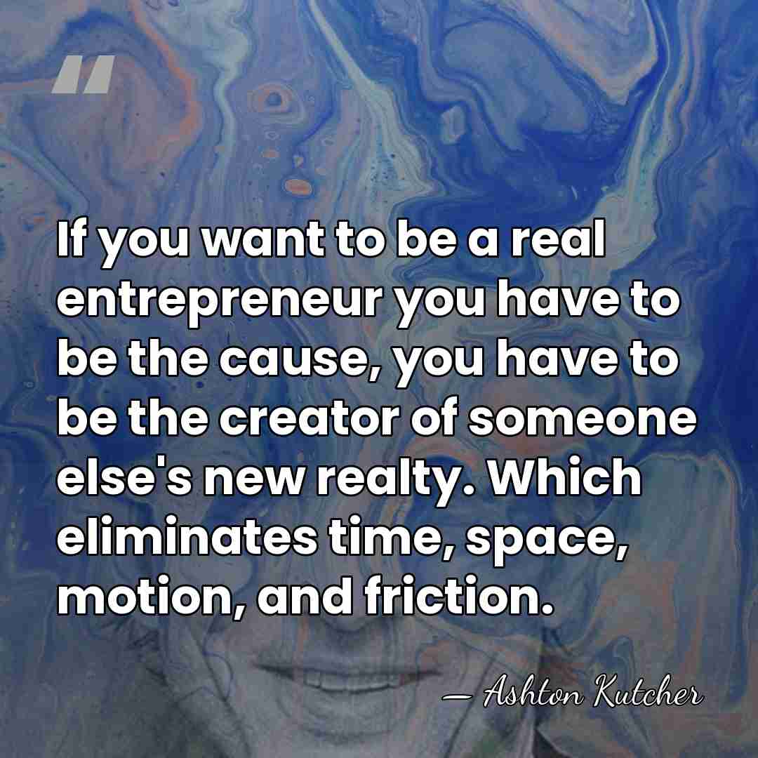 If you want to be a real entrepreneur you have to be&hellip; - Ashton Kutcher