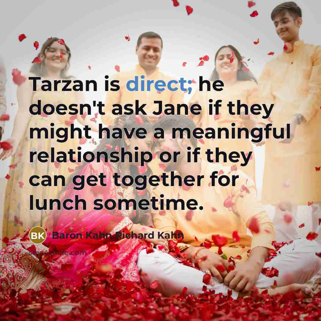 “Tarzan is direct; he doesn't ask Jane if they might have a meaningful relationship or if they can get together for lunch sometime.” quote by Baron Kahn Richard Kahn