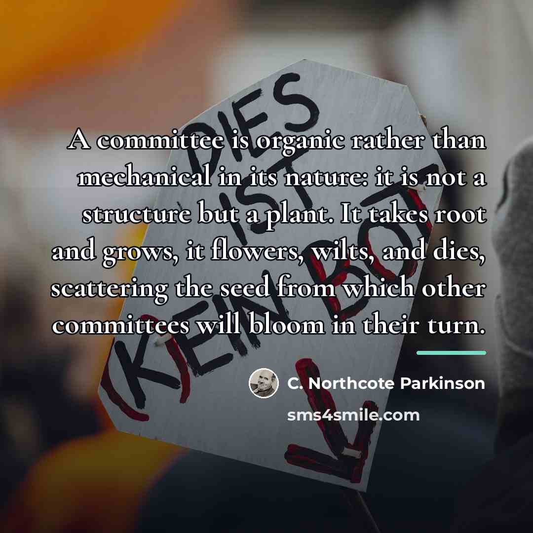 “A committee is organic rather than mechanical in its nature:…” quote by C. Northcote Parkinson