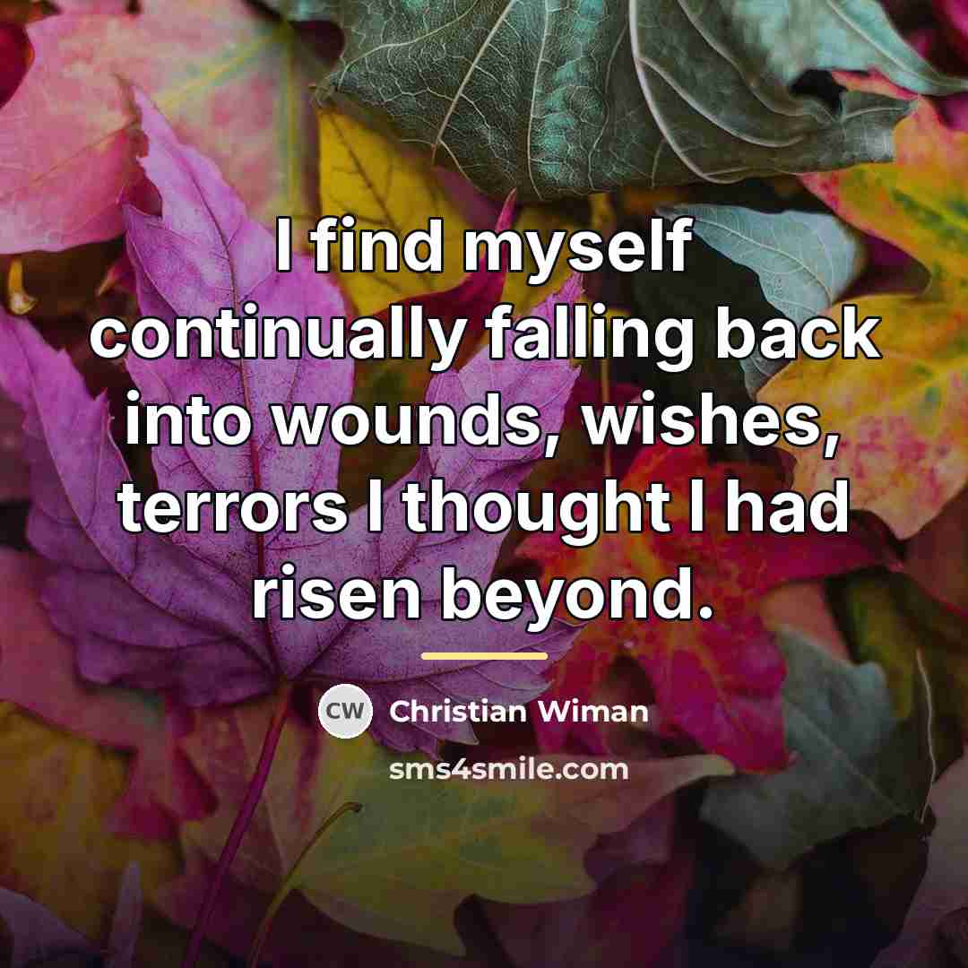 “I find myself continually falling back into wounds, wishes, terrors…” quote by Christian Wiman