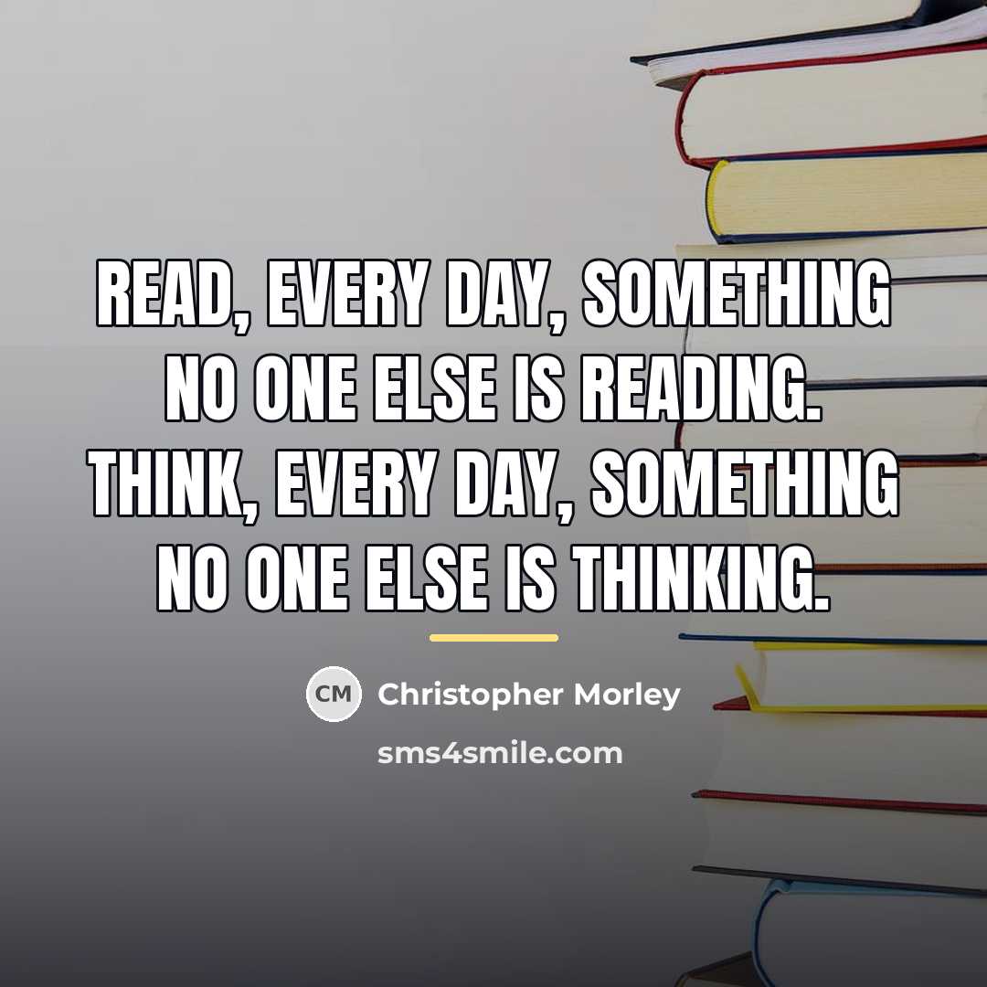 “Read, every day, something no one else is reading. Think,…” quote by Christopher Morley