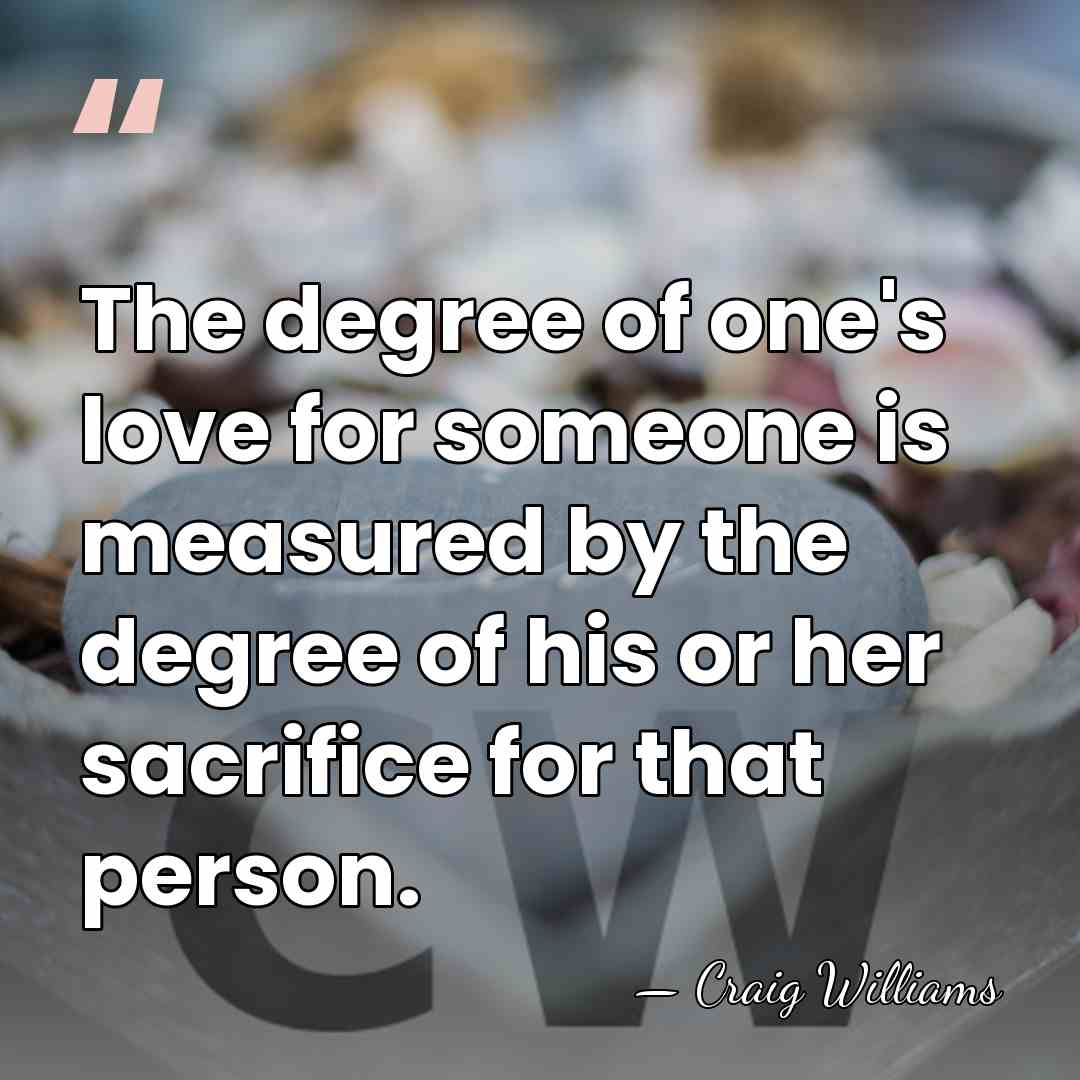 The degree of one's love for someone is measured by the degree&hellip; - Craig Williams